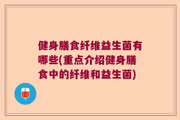 健身膳食纤维益生菌有哪些(重点介绍健身膳食中的纤维和益生菌) 健身膳食纤维益生菌有哪些(重点介绍健身膳食中的纤维和益生菌)