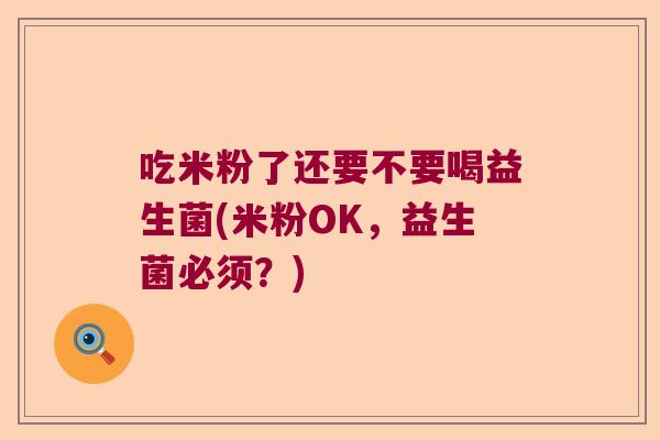吃米粉了还要不要喝益生菌(米粉OK，益生菌必须？)