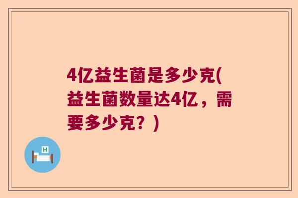 4亿益生菌是多少克(益生菌数量达4亿，需要多少克？)