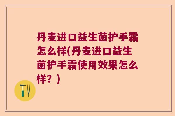 丹麦进口益生菌护手霜怎么样(丹麦进口益生菌护手霜使用效果怎么样？)