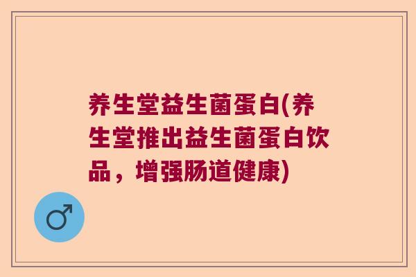 养生堂益生菌蛋白(养生堂推出益生菌蛋白饮品,增强肠道健康) 养生堂益生菌蛋白(养生堂推出益生菌蛋白饮品,增强肠道健康)