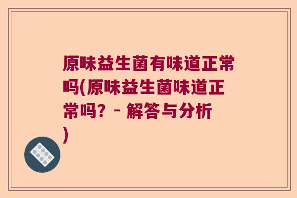 原味益生菌有味道正常吗(原味益生菌味道正常吗？- 解答与分析)