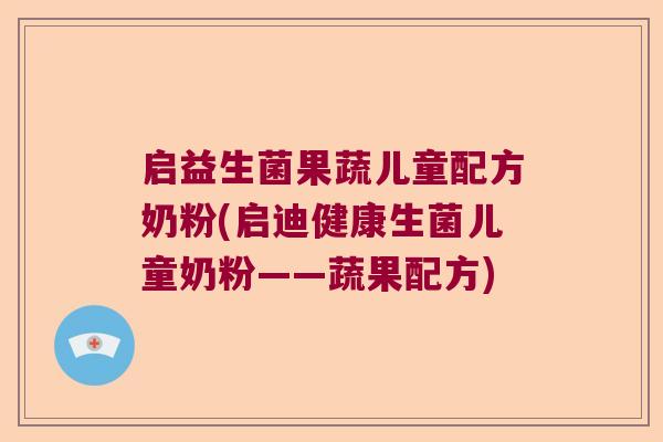 启益生菌果蔬儿童配方奶粉(启迪健康生菌儿童奶粉——蔬果配方)