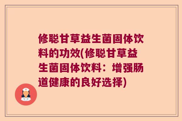 修聪甘草益生菌固体饮料的功效(修聪甘草益生菌固体饮料：增强肠道健康的良好选择)