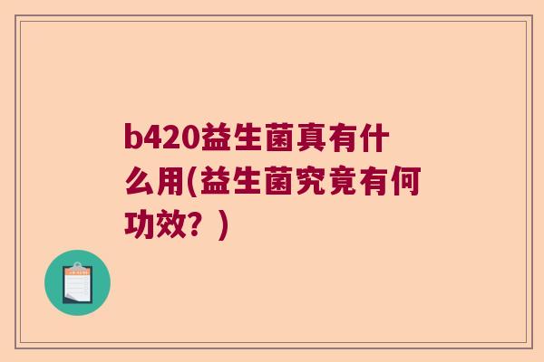 b420益生菌真有什么用(益生菌究竟有何功效？)