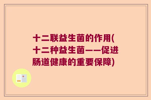 十二联益生菌的作用(十二种益生菌——促进肠道健康的重要保障)