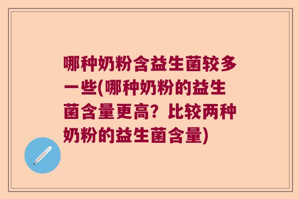 哪种奶粉含益生菌较多一些(哪种奶粉的益生菌含量更高？比较两种奶粉的益生菌含量)