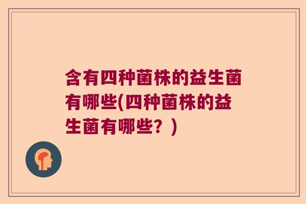 含有四种菌株的益生菌有哪些(四种菌株的益生菌有哪些?) 含有四种菌株的益生菌有哪些(四种菌株的益生菌有哪些?)