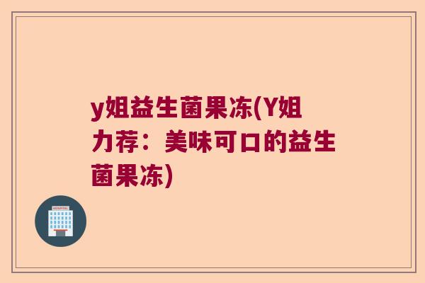 y姐益生菌果冻(Y姐力荐：美味可口的益生菌果冻)