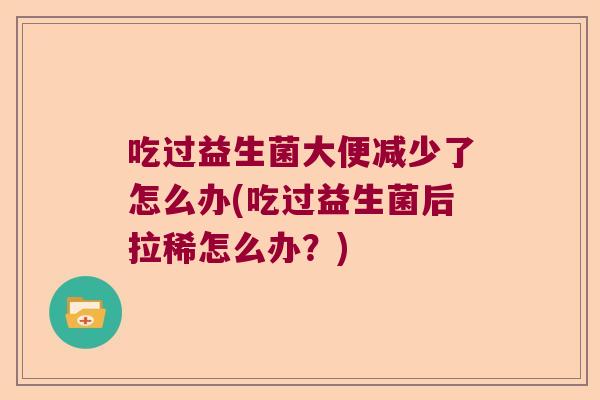 吃过益生菌大便减少了怎么办(吃过益生菌后拉稀怎么办？)