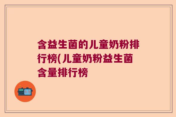 含益生菌的儿童奶粉排行榜(儿童奶粉益生菌含量排行榜