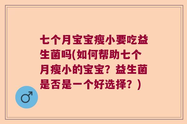 七个月宝宝瘦小要吃益生菌吗(如何帮助七个月瘦小的宝宝?益生菌是否是一个好选择?) 七个月宝宝瘦小要吃益生菌吗(如何帮助七个月瘦小的宝宝?益生菌是否是一个好选择?)