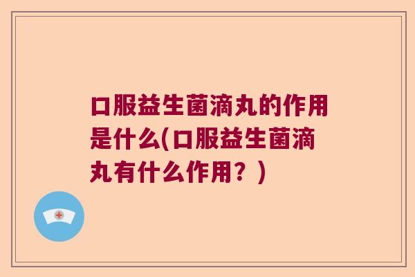 口服益生菌滴丸的作用是什么(口服益生菌滴丸有什么作用？)