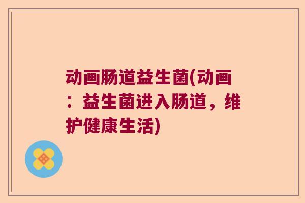 动画肠道益生菌(动画:益生菌进入肠道,维护健康生活) 动画肠道益生菌(动画:益生菌进入肠道,维护健康生活)