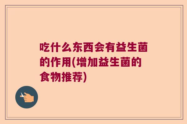 吃什么东西会有益生菌的作用(增加益生菌的食物推荐)