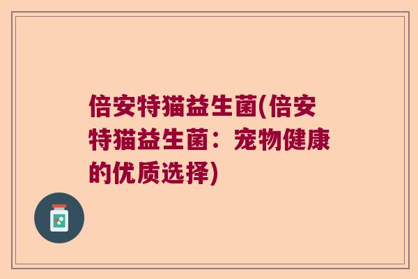 倍安特猫益生菌(倍安特猫益生菌:宠物健康的优质选择) 倍安特猫益生菌(倍安特猫益生菌:宠物健康的优质选择)
