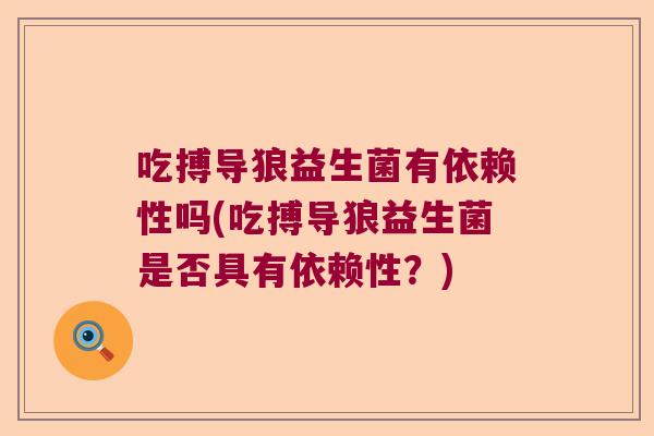 吃搏导狼益生菌有依赖性吗(吃搏导狼益生菌是否具有依赖性？)