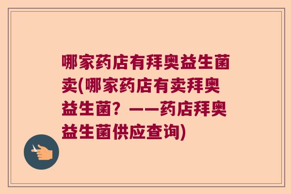 哪家药店有拜奥益生菌卖(哪家药店有卖拜奥益生菌?——药店拜奥益生菌供应查询) 哪家药店有拜奥益生菌卖(哪家药店有卖拜奥益生菌?——药店拜奥益生菌供应查询)