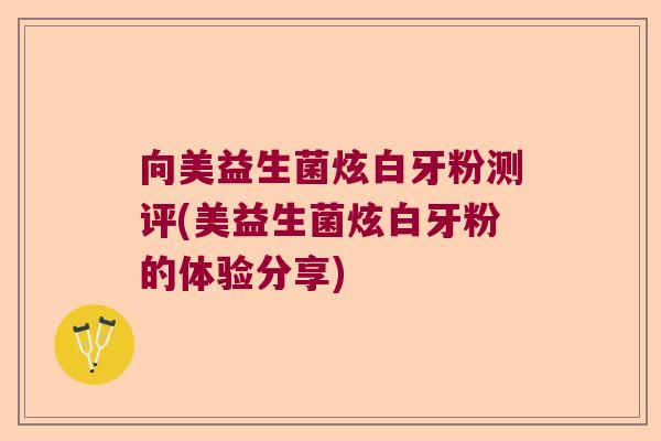 向美益生菌炫白牙粉测评(美益生菌炫白牙粉的体验分享)