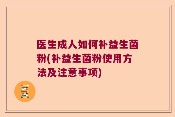 医生成人如何补益生菌粉(补益生菌粉使用方法及注意事项)