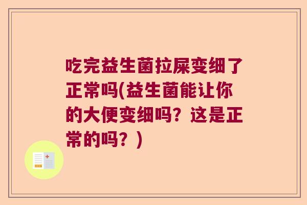 吃完益生菌拉屎变细了正常吗(益生菌能让你的大便变细吗？这是正常的吗？)