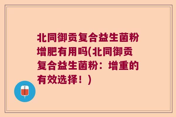 北同御贡复合益生菌粉增肥有用吗(北同御贡复合益生菌粉：增重的有效选择！)