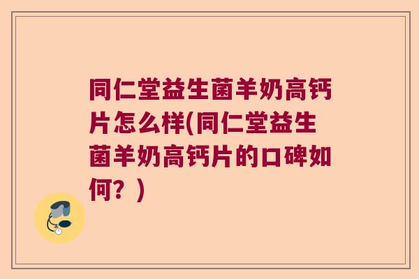 同仁堂益生菌羊奶高钙片怎么样(同仁堂益生菌羊奶高钙片的口碑如何？)