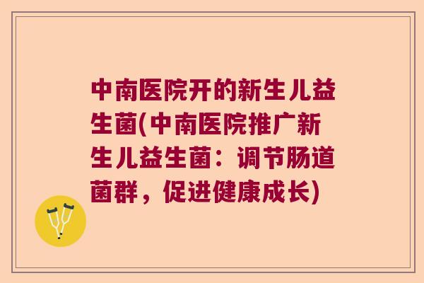 中南医院开的新生儿益生菌(中南医院推广新生儿益生菌:调节肠道菌群,促进健康成长) 中南医院开的新生儿益生菌(中南医院推广新生儿益生菌:调节肠道菌群,促进健康成长)