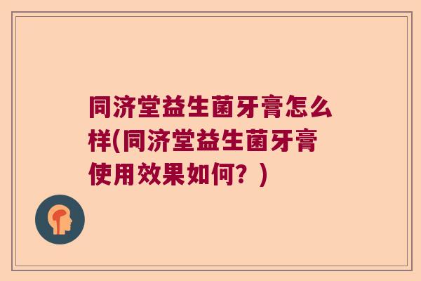 同济堂益生菌牙膏怎么样(同济堂益生菌牙膏使用效果如何？)