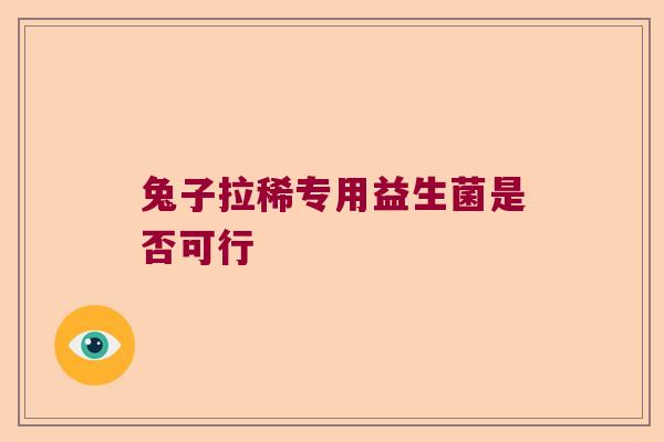 兔子拉稀专用益生菌是否可行 兔子拉稀专用益生菌是否可行