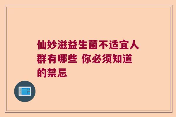 仙妙滋益生菌不适宜人群有哪些 你必须知道的禁忌