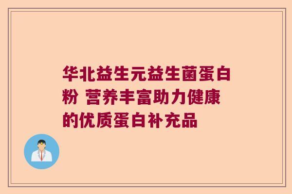 华北益生元益生菌蛋白粉 营养丰富助力健康的优质蛋白补充品