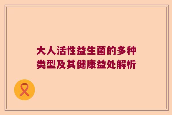 大人活性益生菌的多种类型及其健康益处解析