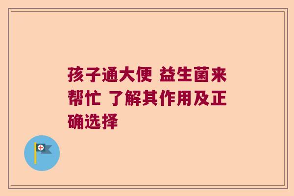 孩子通大便 益生菌来帮忙 了解其作用及正确选择