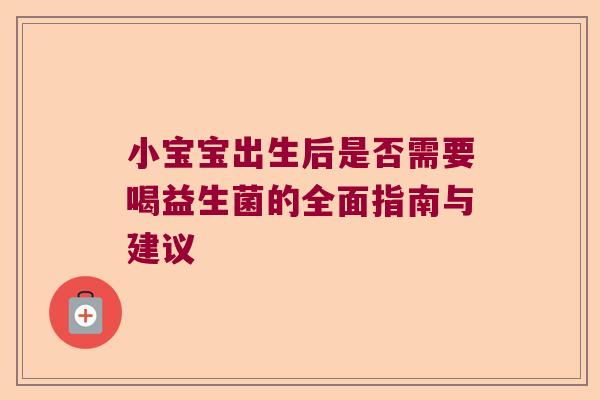 小宝宝出生后是否需要喝益生菌的全面指南与建议 小宝宝出生后是否需要喝益生菌的全面指南与建议