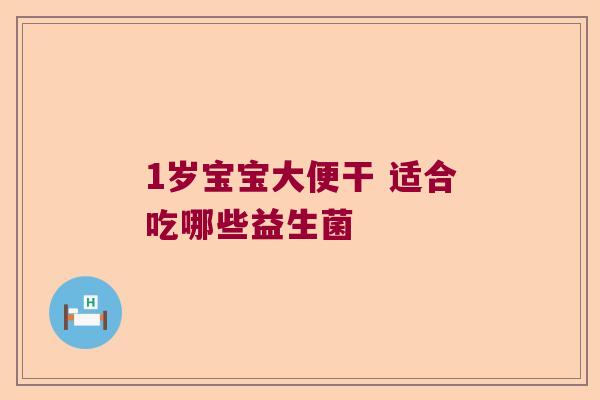 1岁宝宝大便干 适合吃哪些益生菌