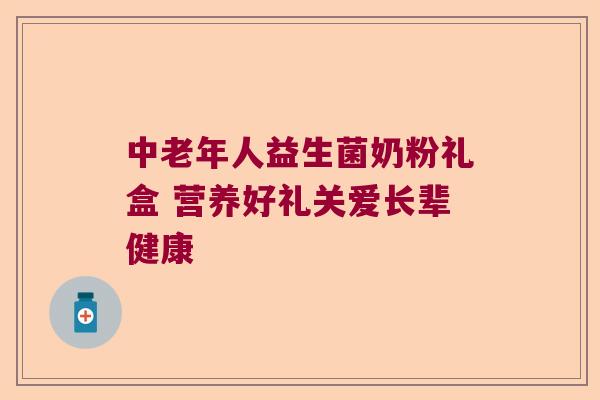 中老年人益生菌奶粉礼盒 营养好礼关爱长辈健康 中老年人益生菌奶粉礼盒 营养好礼关爱长辈健康