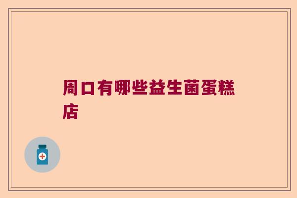 周口有哪些益生菌蛋糕店