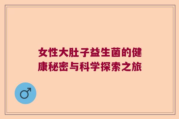 女性大肚子益生菌的健康秘密与科学探索之旅
