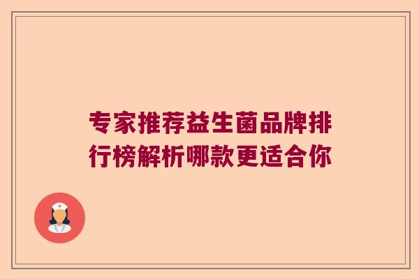 专家推荐益生菌品牌排行榜解析哪款更适合你 专家推荐益生菌品牌排行榜解析哪款更适合你