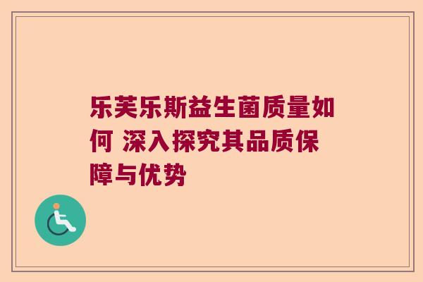 乐芙乐斯益生菌质量如何 深入探究其品质保障与优势