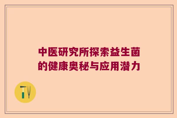 中医研究所探索益生菌的健康奥秘与应用潜力