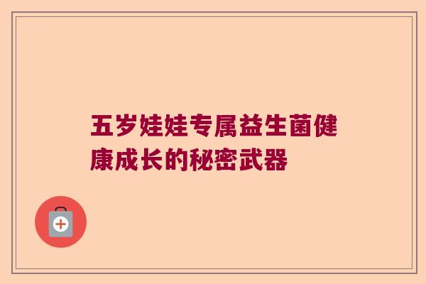 五岁娃娃专属益生菌健康成长的秘密武器