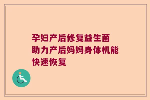 孕妇产后修复益生菌 助力产后妈妈身体机能快速恢复