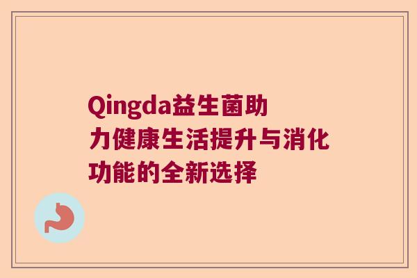 Qingda益生菌助力健康生活提升与消化功能的全新选择