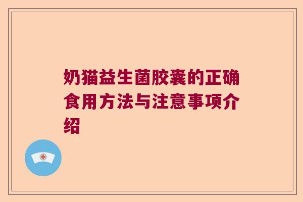 奶猫益生菌胶囊的正确食用方法与注意事项介绍