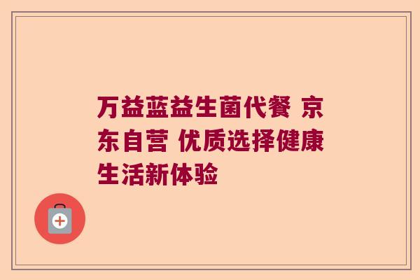 万益蓝益生菌代餐 京东自营 优质选择健康生活新体验 万益蓝益生菌代餐 京东自营 优质选择健康生活新体验