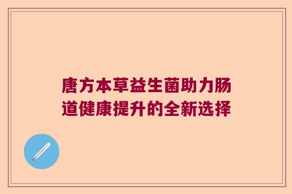 唐方本草益生菌助力肠道健康提升的全新选择