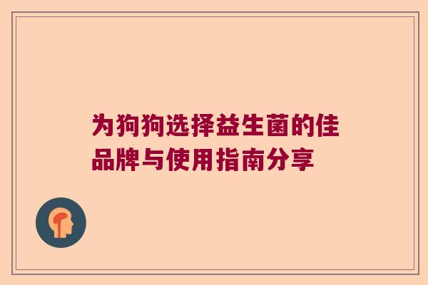 为狗狗选择益生菌的佳品牌与使用指南分享 为狗狗选择益生菌的佳品牌与使用指南分享