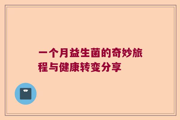 一个月益生菌的奇妙旅程与健康转变分享 一个月益生菌的奇妙旅程与健康转变分享
